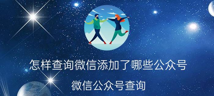 怎样查询微信添加了哪些公众号 微信公众号查询